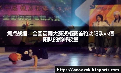 焦点战报：全国街舞大赛资格赛首轮沈阳队vs信阳队的巅峰较量