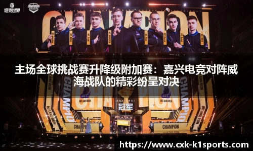 主场全球挑战赛升降级附加赛：嘉兴电竞对阵威海战队的精彩纷呈对决
